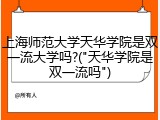 上海师范大学天华学院是双一流大学吗?("天华学院是双一流吗")