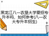 黑龙江八一农垦大学要招专升本吗，如何参考(八一农大专升本招生)