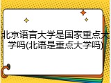 北京语言大学是国家重点大学吗(北语是重点大学吗)