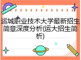 运城职业技术大学最新招生简章深度分析(运大招生简析)