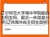 辽宁师范大学海华学院能自主招生吗，最近一年简章分析(辽师海华自主招生简析)