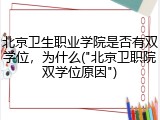 北京卫生职业学院是否有双学位，为什么("北京卫职院双学位原因")