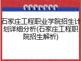石家庄工程职业学院招生计划详细分析(石家庄工程职院招生解析)
