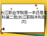 长江职业学院是一本还是本科第二批(长江职院本科批次)