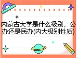 内蒙古大学是什么级别，公办还是民办(内大级别性质)