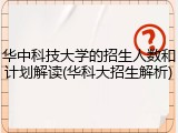 华中科技大学的招生人数和计划解读(华科大招生解析)
