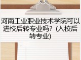 河南工业职业技术学院可以进校后转专业吗？(入校后转专业)