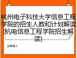 杭州电子科技大学信息工程学院的招生人数和计划解读(杭电信息工程学院招生解读)
