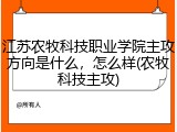 江苏农牧科技职业学院主攻方向是什么，怎么样(农牧科技主攻)