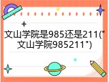 文山学院是985还是211("文山学院985211")