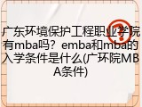 广东环境保护工程职业学院有mba吗？emba和mba的入学条件是什么(广环院MBA条件)