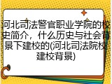 河北司法警官职业学院的校史简介，什么历史与社会背景下建校的(河北司法院校建校背景)