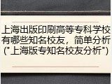上海出版印刷高等专科学校有哪些知名校友，简单分析("上海版专知名校友分析")
