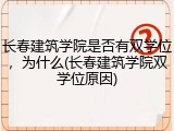 长春建筑学院是否有双学位，为什么(长春建筑学院双学位原因)