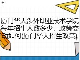 厦门华天涉外职业技术学院每年招生人数多少，政策变动如何(厦门华天招生政策)