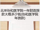 北京协和医学院一年财政拨款大概多少钱(协和医学院年拨款)