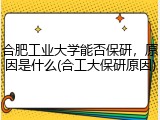 合肥工业大学能否保研，原因是什么(合工大保研原因)
