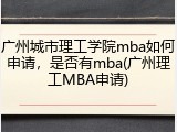 广州城市理工学院mba如何申请，是否有mba(广州理工MBA申请)