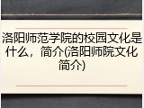 洛阳师范学院的校园文化是什么，简介(洛阳师院文化简介)