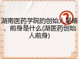 湖南医药学院的创始人是谁，前身是什么(湖医药创始人前身)