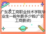 广东农工商职业技术学院毕业生一般年薪多少钱(广农工商薪资)