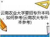 云南农业大学要招专升本吗，如何参考(云南农大专升本参考)