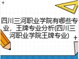四川三河职业学院有哪些专业，王牌专业分析(四川三河职业学院王牌专业)