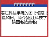 湛江科技学院的图书馆藏书量如何，简介(湛江科技学院图书馆藏书)