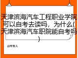 天津滨海汽车工程职业学院可以自考去读吗，为什么(天津滨海汽车职院能自考吗)