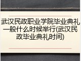 武汉民政职业学院毕业典礼一般什么时候举行(武汉民政毕业典礼时间)