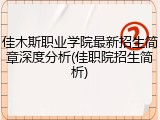 佳木斯职业学院最新招生简章深度分析(佳职院招生简析)
