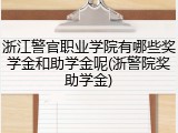 浙江警官职业学院有哪些奖学金和助学金呢(浙警院奖助学金)