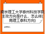 南京理工大学泰州科技学院主攻方向是什么，怎么样(南理工泰科方向)