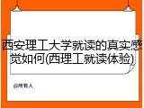 西安理工大学就读的真实感觉如何(西理工就读体验)