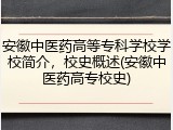 安徽中医药高等专科学校学校简介，校史概述(安徽中医药高专校史)