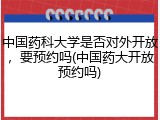 中国药科大学是否对外开放，要预约吗(中国药大开放预约吗)