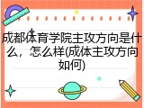 成都体育学院主攻方向是什么，怎么样(成体主攻方向如何)