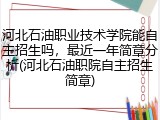 河北石油职业技术学院能自主招生吗，最近一年简章分析(河北石油职院自主招生简章)