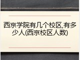 西京学院有几个校区,有多少人(西京校区人数)