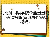 河北外国语学院含金量量吗，值得报吗(河北外院值得报吗)