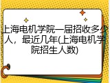上海电机学院一届招收多少人，最近几年(上海电机学院招生人数)