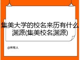 集美大学的校名来历有什么渊源(集美校名渊源)