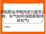 保险职业学院师资力量怎么样，名气如何(保险职院师资名气)