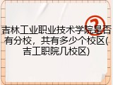 吉林工业职业技术学院是否有分校，共有多少个校区(吉工职院几校区)