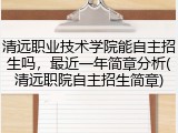 清远职业技术学院能自主招生吗，最近一年简章分析(清远职院自主招生简章)