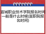 宣城职业技术学院报名时间一般是什么时候(宣职院报名时间)