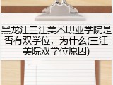 黑龙江三江美术职业学院是否有双学位，为什么(三江美院双学位原因)
