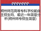 朔州师范高等专科学校能自主招生吗，最近一年简章分析(朔州师专招生简章)