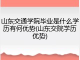 山东交通学院毕业是什么学历有何优势(山东交院学历优势)