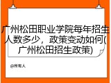 广州松田职业学院每年招生人数多少，政策变动如何(广州松田招生政策)